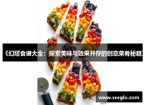 《幻塔食谱大全：探索美味与效果并存的创意菜肴秘籍》